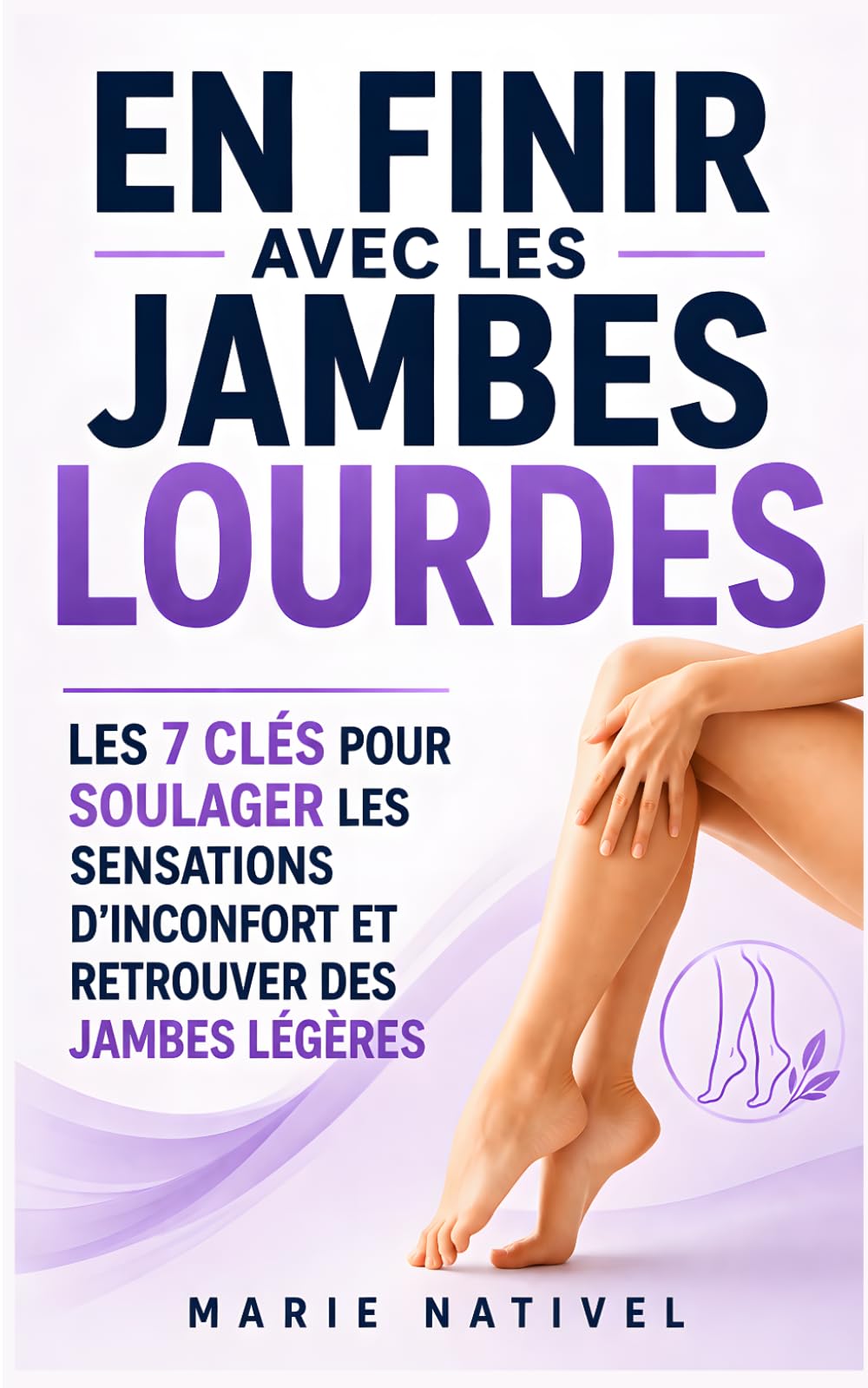 En Finir avec les Jambes Lourdes: Les 7 Clés pour Soulager les Sensations d’Inconfort et Retrouver des Jambes Légères | Améliorer la Circulation pour ... ou Gonflées | Anti Jambes Lourdes
