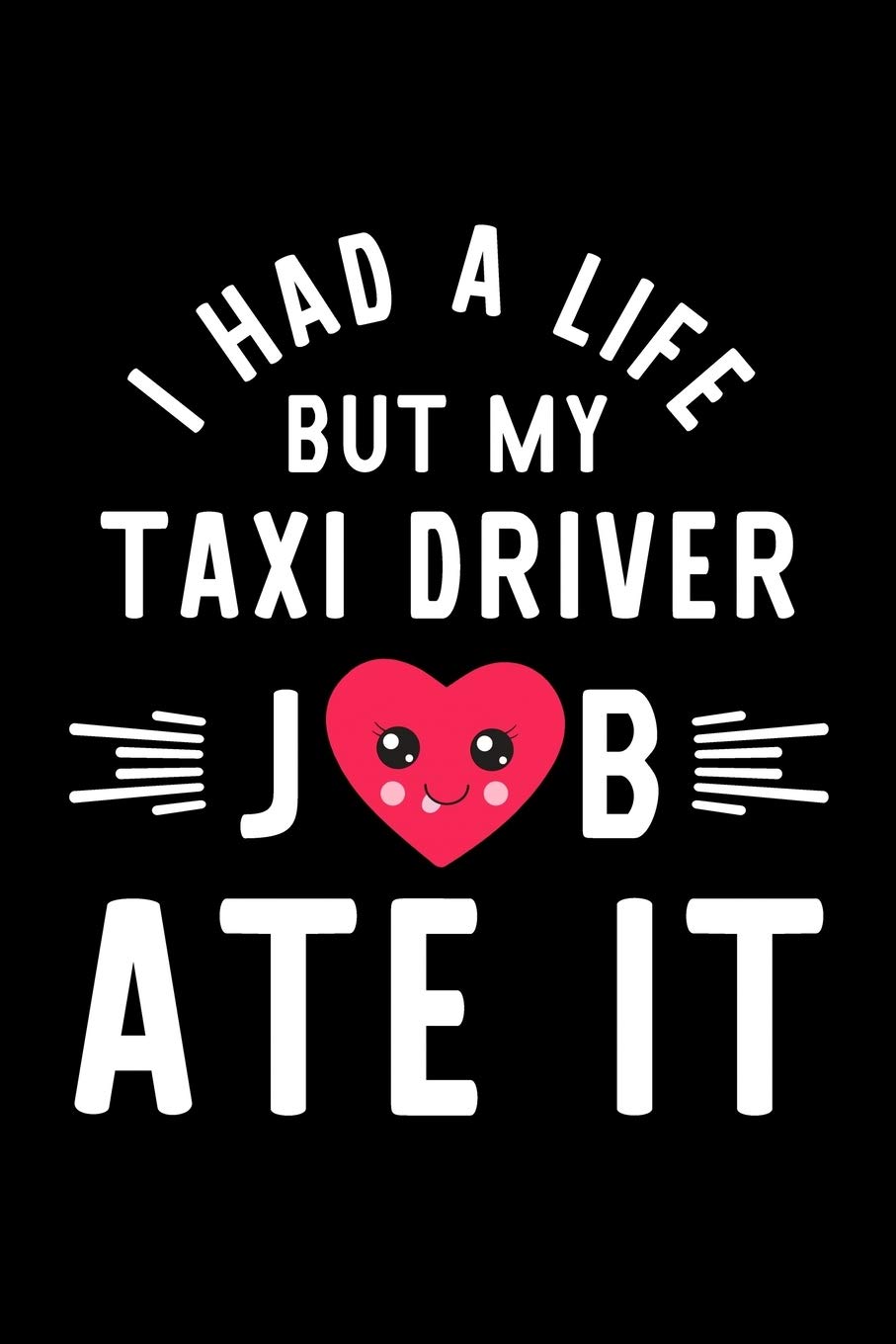 I Had A Life But My Taxi Driver Job Ate It: Hilarious & Funny Journal for Taxi Driver | Funny Christmas & Birthday Gift Idea for Taxi Driver | Taxi Driver Notebook | 100 pages 6x9 inches