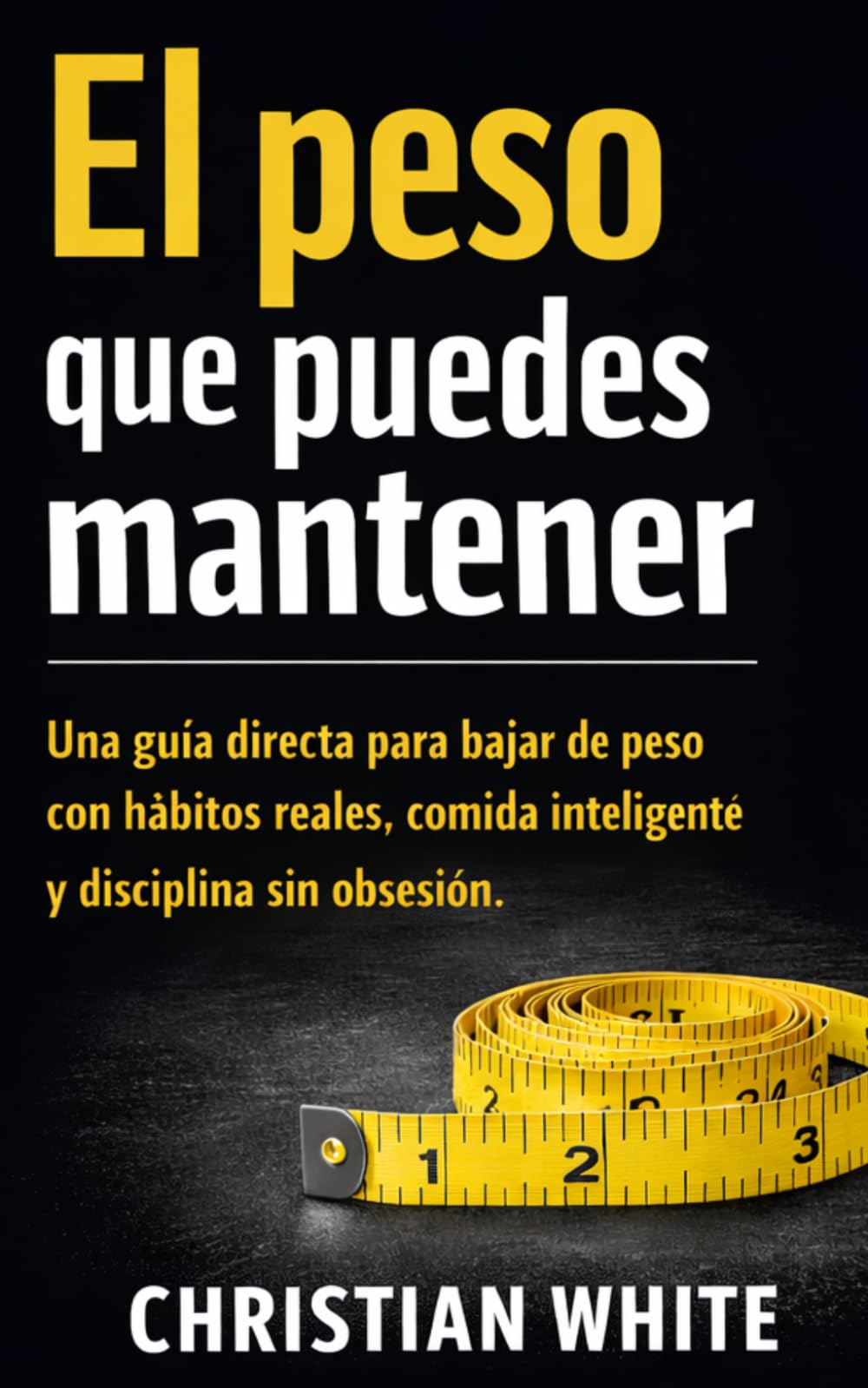 El peso que puedes mantener: Una guía directa para bajar de peso con hábitos reales, comida inteligente y disciplina sin obsesión