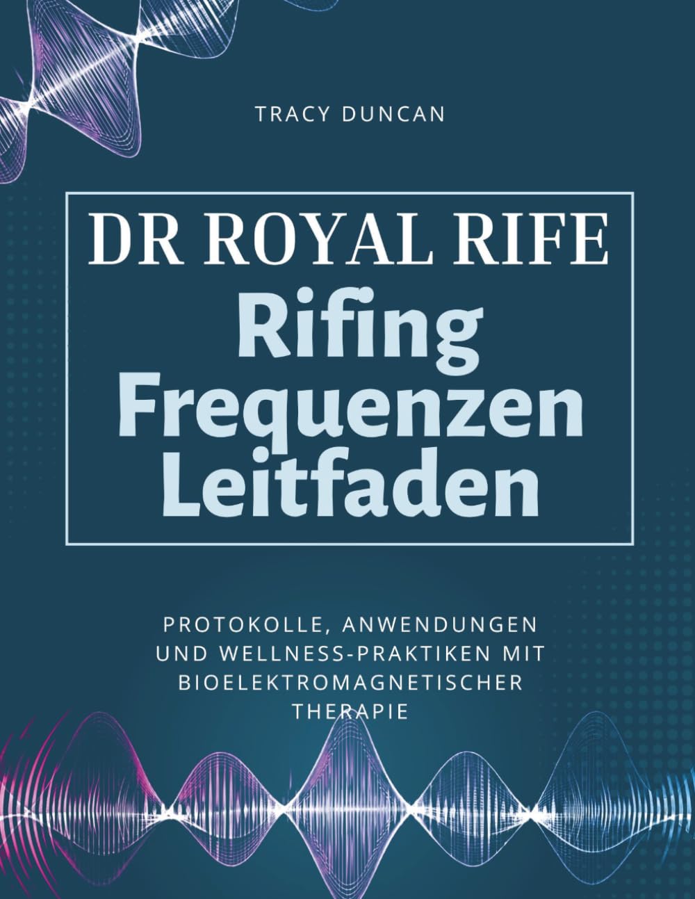Dr. Royal Rife Rifing Frequenzen Leitfaden: Protokolle, Anwendungen und Wellness-Praktiken mit bioelektromagnetischer Therapie