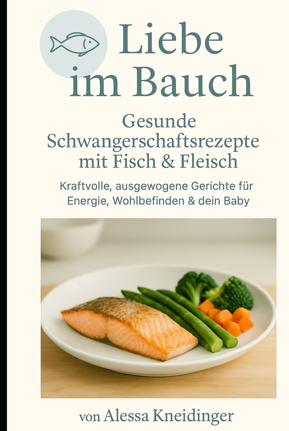 Liebe im Bauch: Gesunde Schwangerschaftsrezepte mit Fisch & Fleisch – kraftvolle, ausgewogene Gerichte für Energie, Wohlbefinden & dein Baby