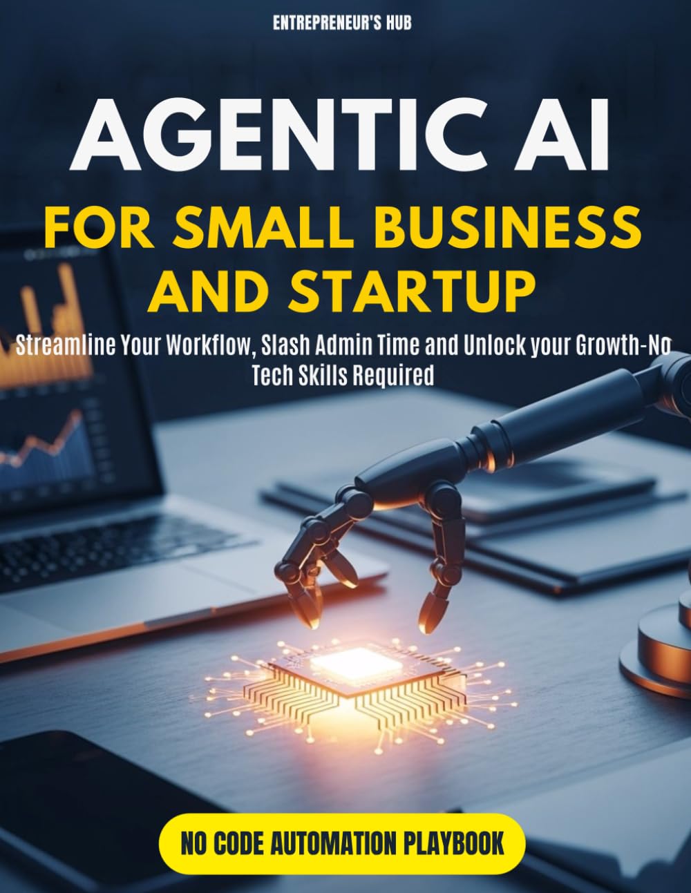Agentic AI for Small Business and Startup: Streamline Your Workflow, Slash Admin Time, and Unlock Growth—No Tech Skills Required