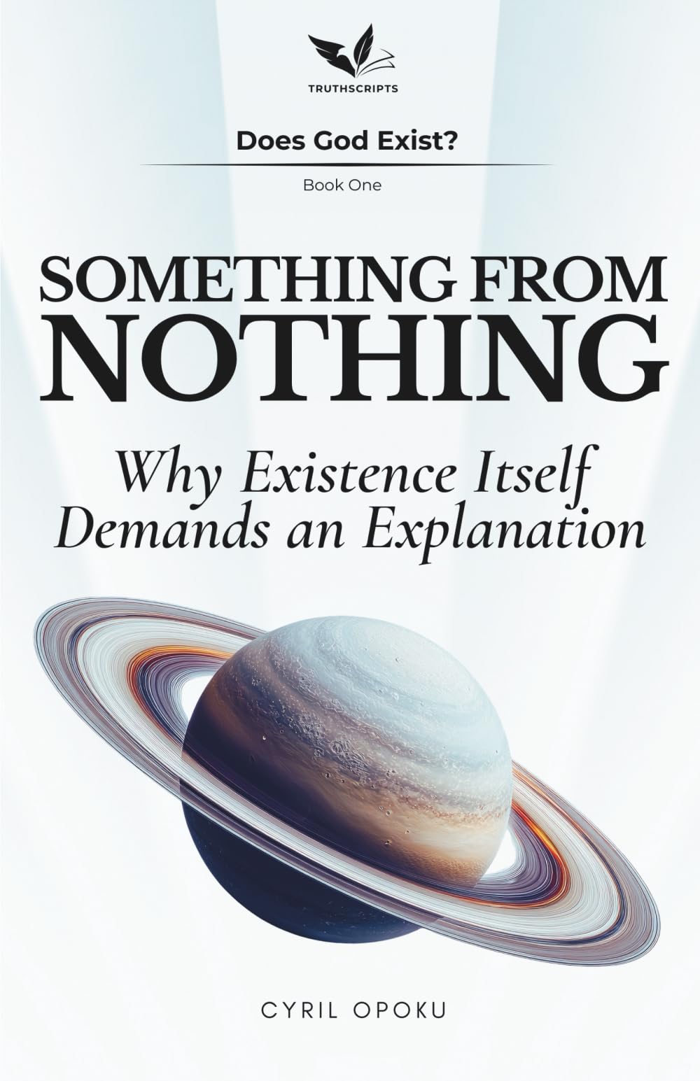 Something From Nothing: Why Existence Itself Demands an Explanation: 1 (Does God Exist?)