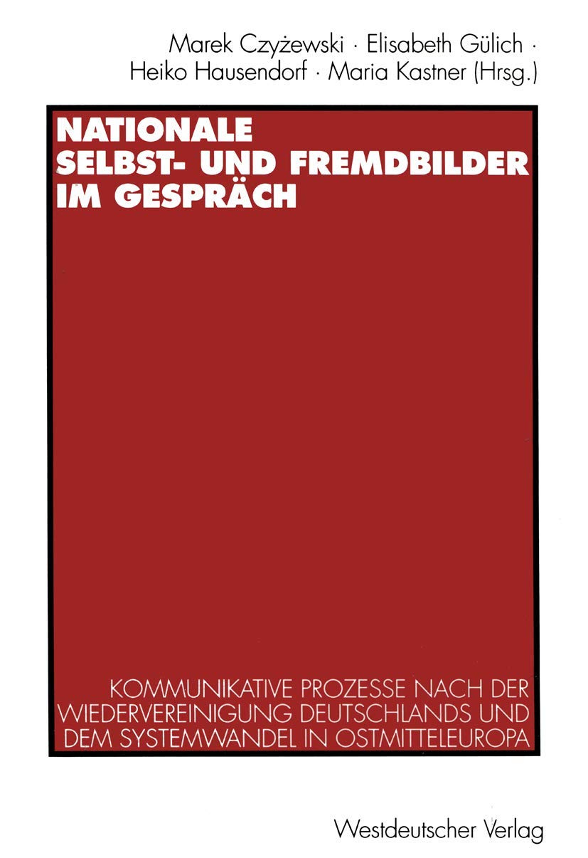 Nationale Selbst- und Fremdbilder im Gespräch. Kommunikative Prozesse nach der Wiedervereinigung Deutschlands und dem Systemwandel in Ostmitteleuropa
