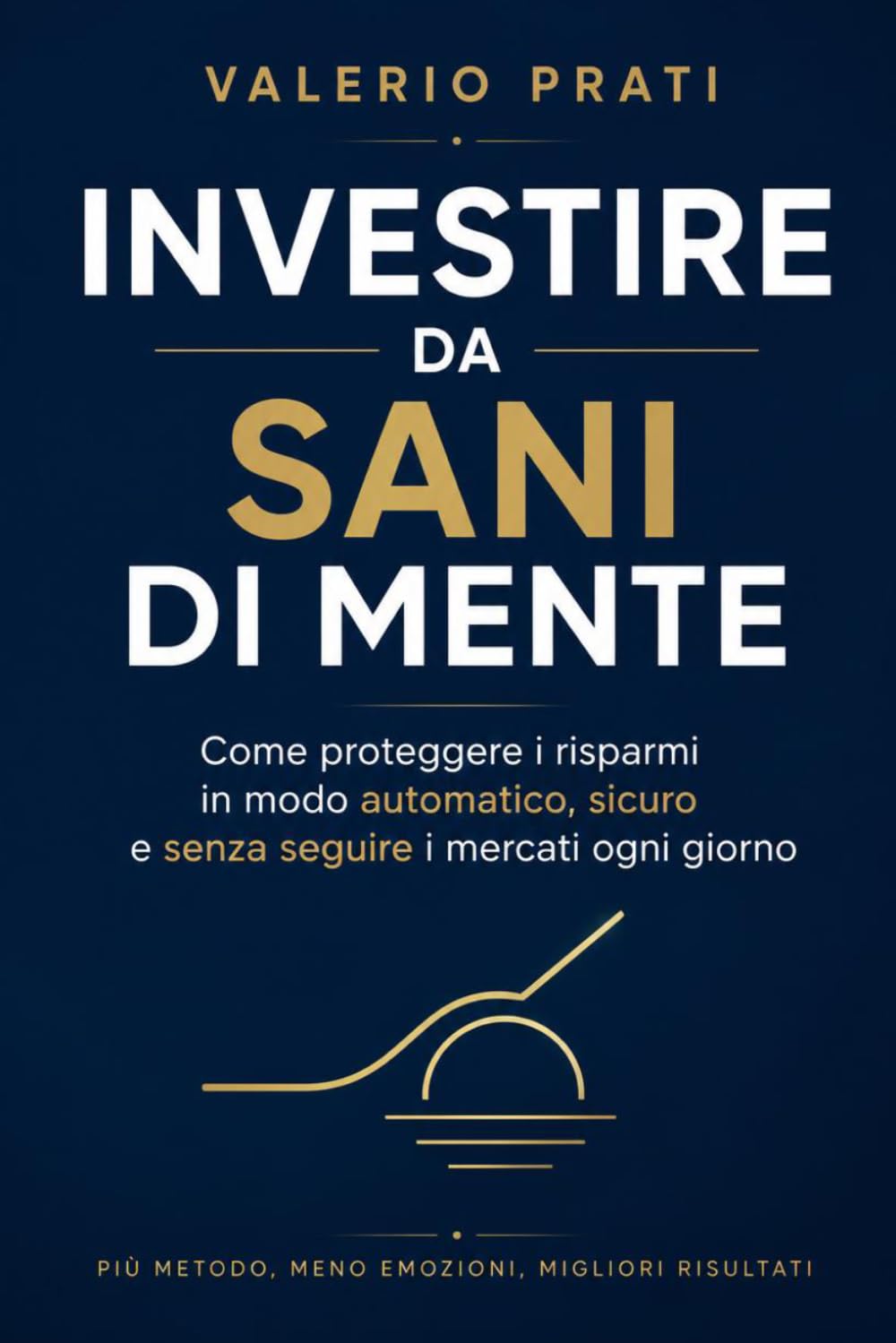 Investire da sani di mente: Come proteggere i risparmi in modo automatico, sicuro e senza seguire i mercati ogni giorno