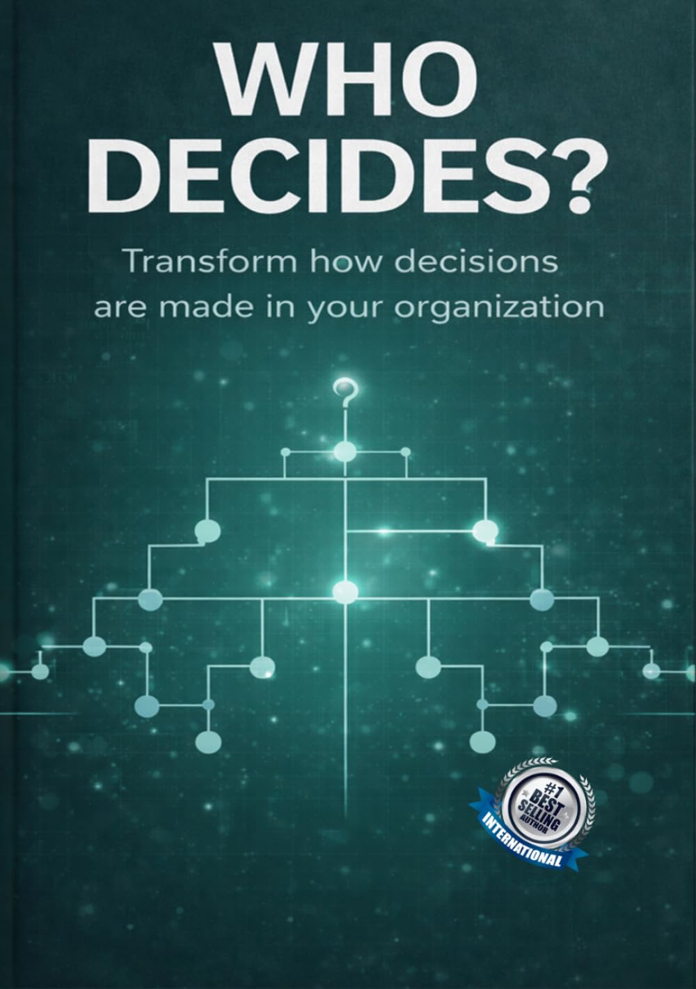 Who Decides?: Transform how decisions are made in your organization