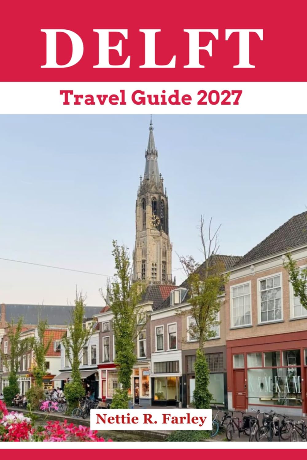 Delft Travel Guide 2027: Discover Delft’s History, Top Attractions, Hidden Gems, Scenic Canals, Rich Culture, Local Cuisine With Itineraries and Practical Tips