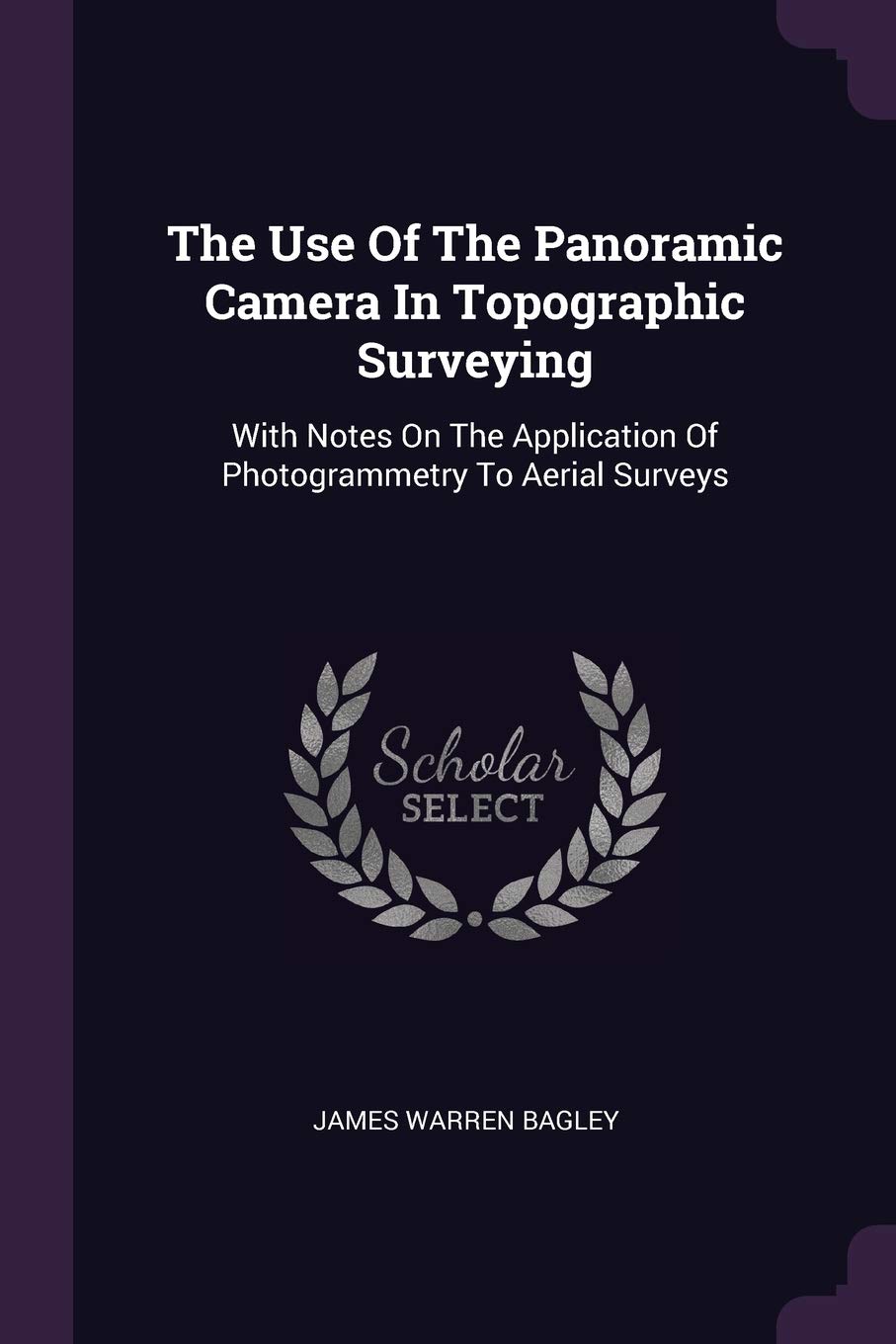 The Use Of The Panoramic Camera In Topographic Surveying: With Notes On The Application Of Photogrammetry To Aerial Surveys