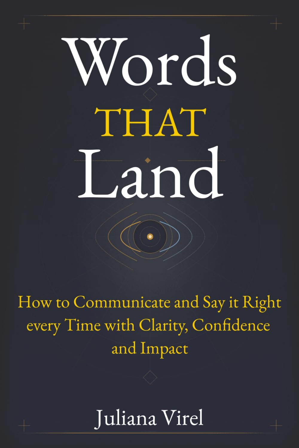 Words That Land: How to Communicate and Say it Right every Time with Clarity, Confidence and Impact