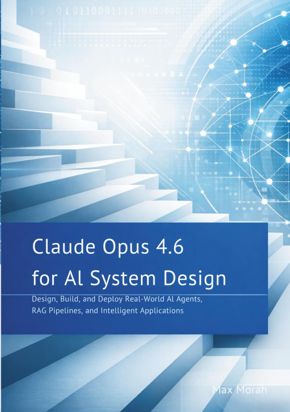 Claude Opus 4.6 for AI System Design: Design, Build, and Deploy Real-World AI Agents, RAG Pipelines, and Intelligent Applications