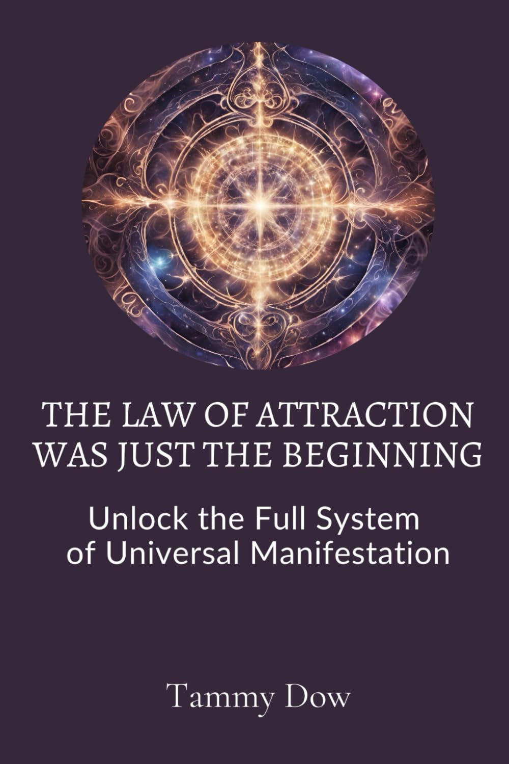The Law of Attraction Was Just the Beginning: Unlock the Full System of Universal Manifestation