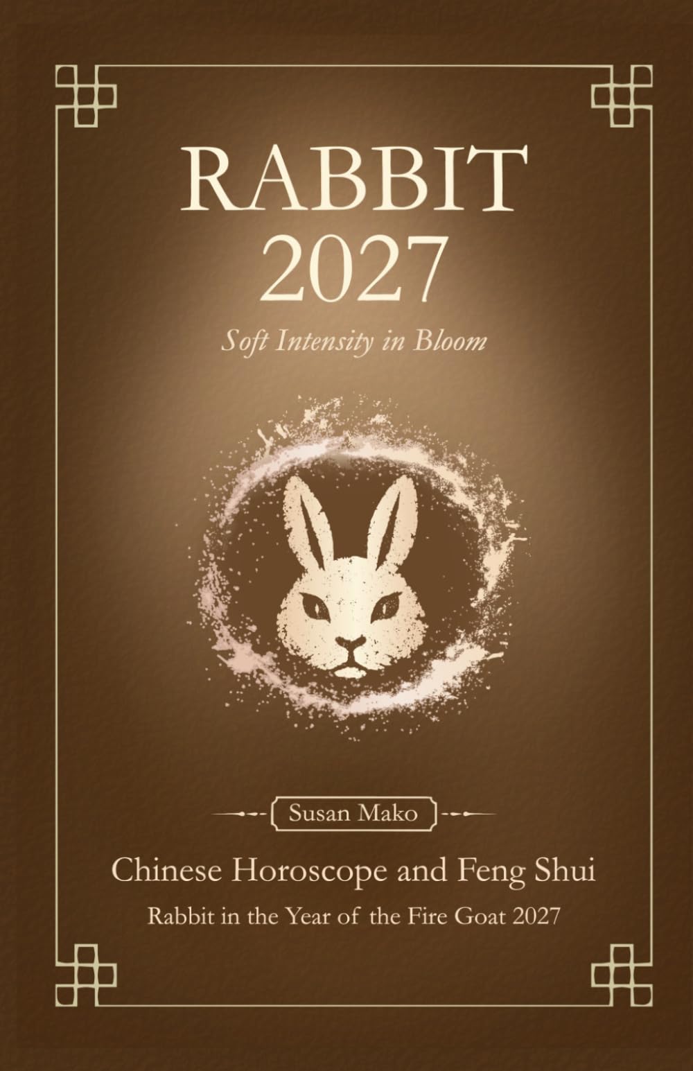 Rabbit Chinese Horoscope 2027 and Feng Shui: Chinese Astrology Forecast 2027 for Rabbit in the Goat Year (Soft Intensity in Bloom: Your Personal Horoscope 2027)