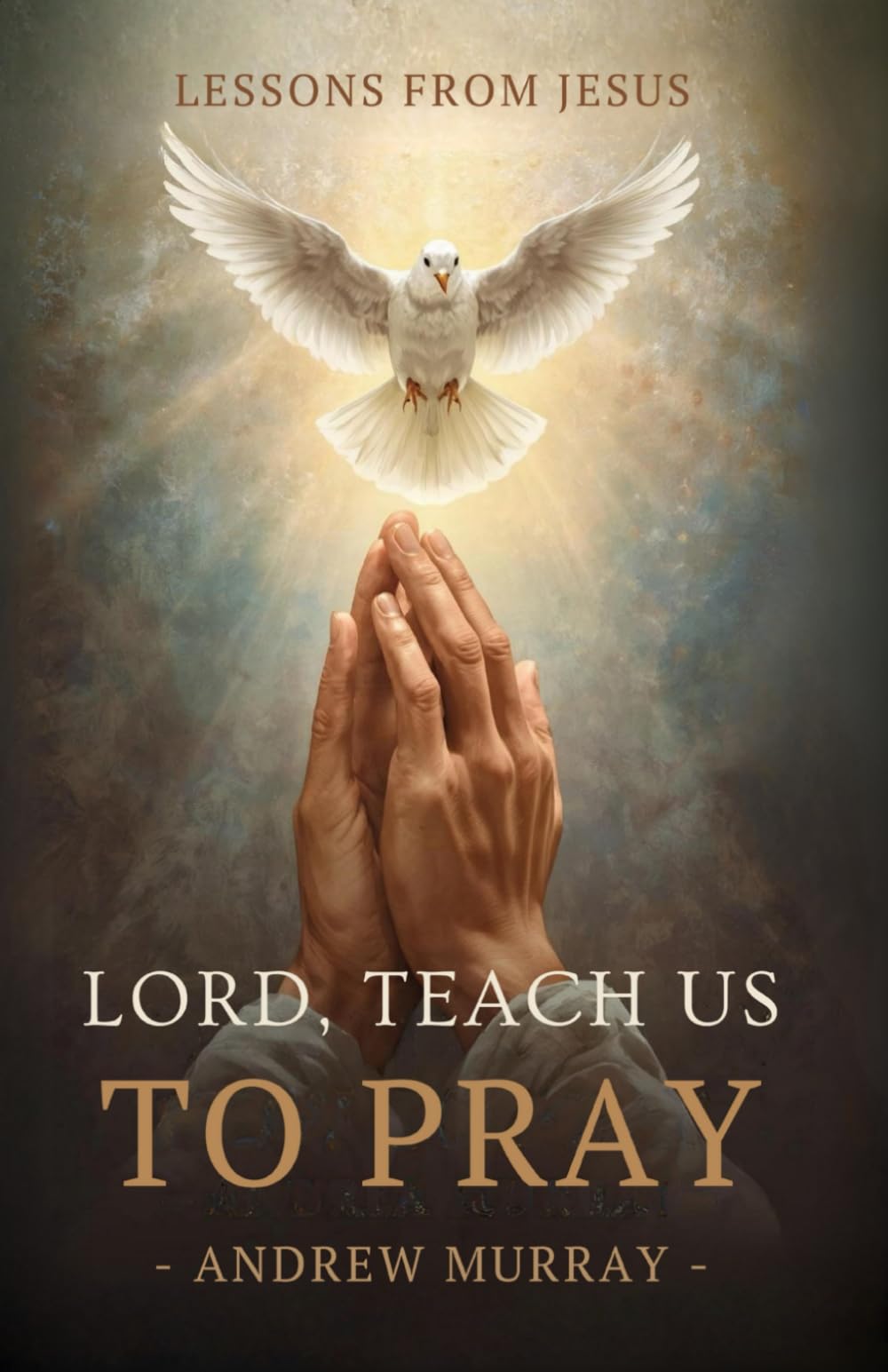 Lord, Teach Us To Pray (Or, The Only Teacher): The Original & Unabridged Classic on Prayer by Andrew Murray: The Original & Unabridged Christian Classic