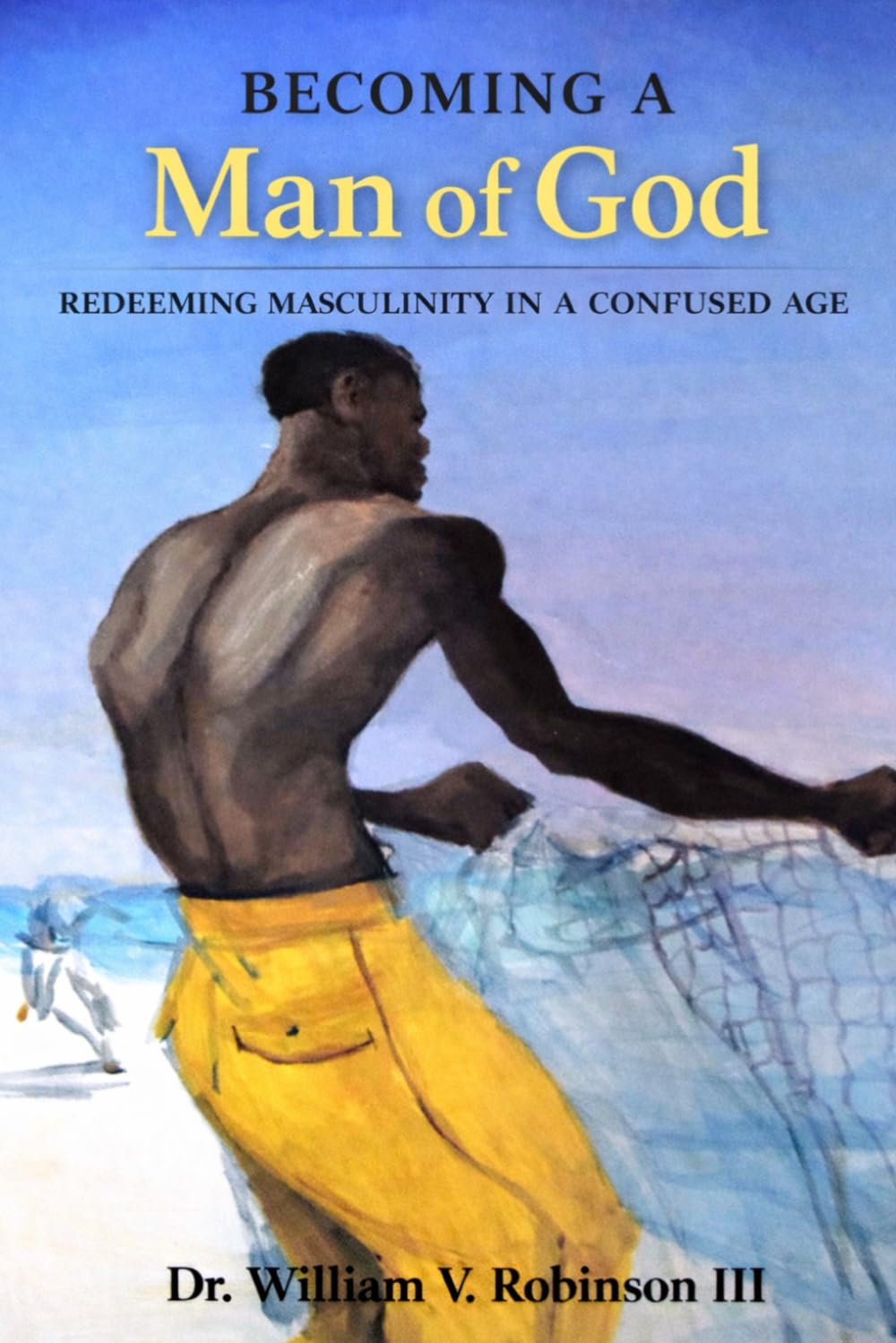 BECOMING A MAN OF GOD: Redeeming Masculinity in a Confused Age: 2 (The Life That Follows)