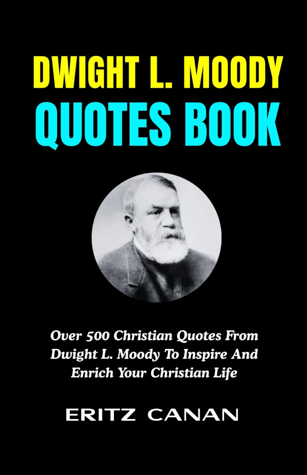 DWIGHT L. MOODY QUOTES BOOK: Over 500 Christian Quotes From Dwight L. Moody To Inspire And Enrich Your Christian Life