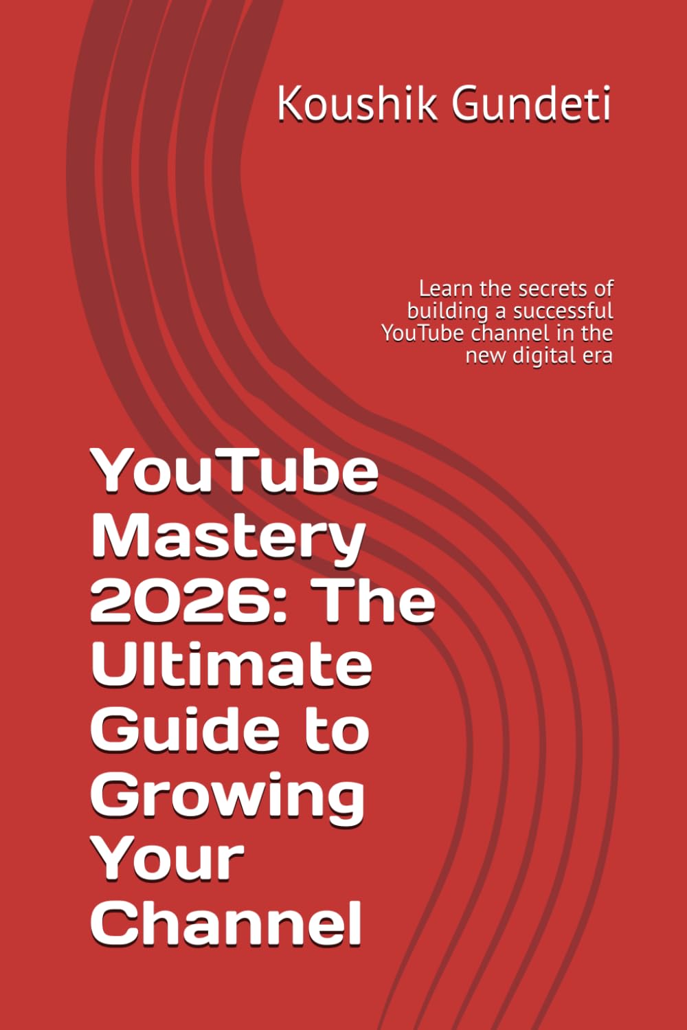 YouTube Mastery 2026: The Ultimate Guide to Growing Your Channel: Learn the secrets of building a successful YouTube channel in the new digital era