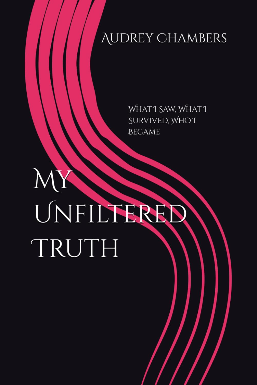 My Unfiltered Truth: What I Saw, What I Survived, Who I Became