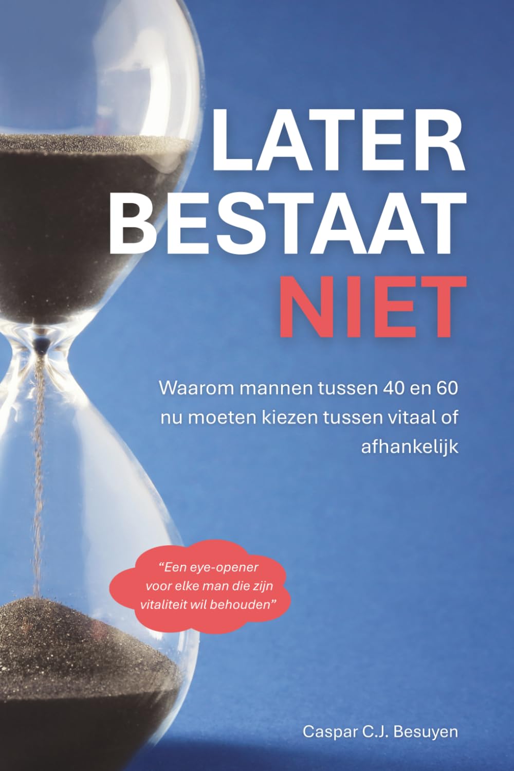 Later Bestaat Niet: Waarom mannen tussen 40 en 60 nu moeten kiezen tussen vitaal of afhankelijk
