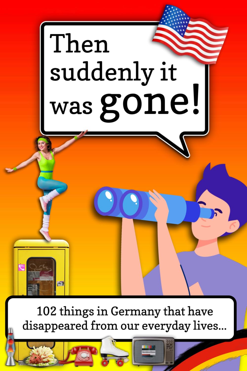 Then suddenly it was gone!: 102 Things That Have Crept Out of Our Everyday Lives… and Still Refuse to Behave in Germany’s Nostalgia Time Machine