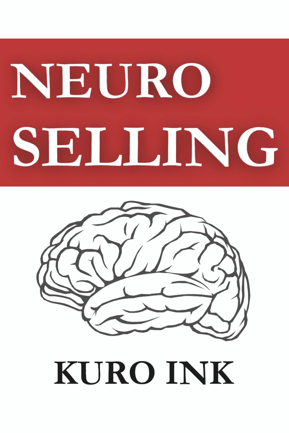 NEURO SELLING: The Science-Backed Blueprint to Influence, Persuade, and Sell Anything: 1 (Neuro Influence Mastery Series)