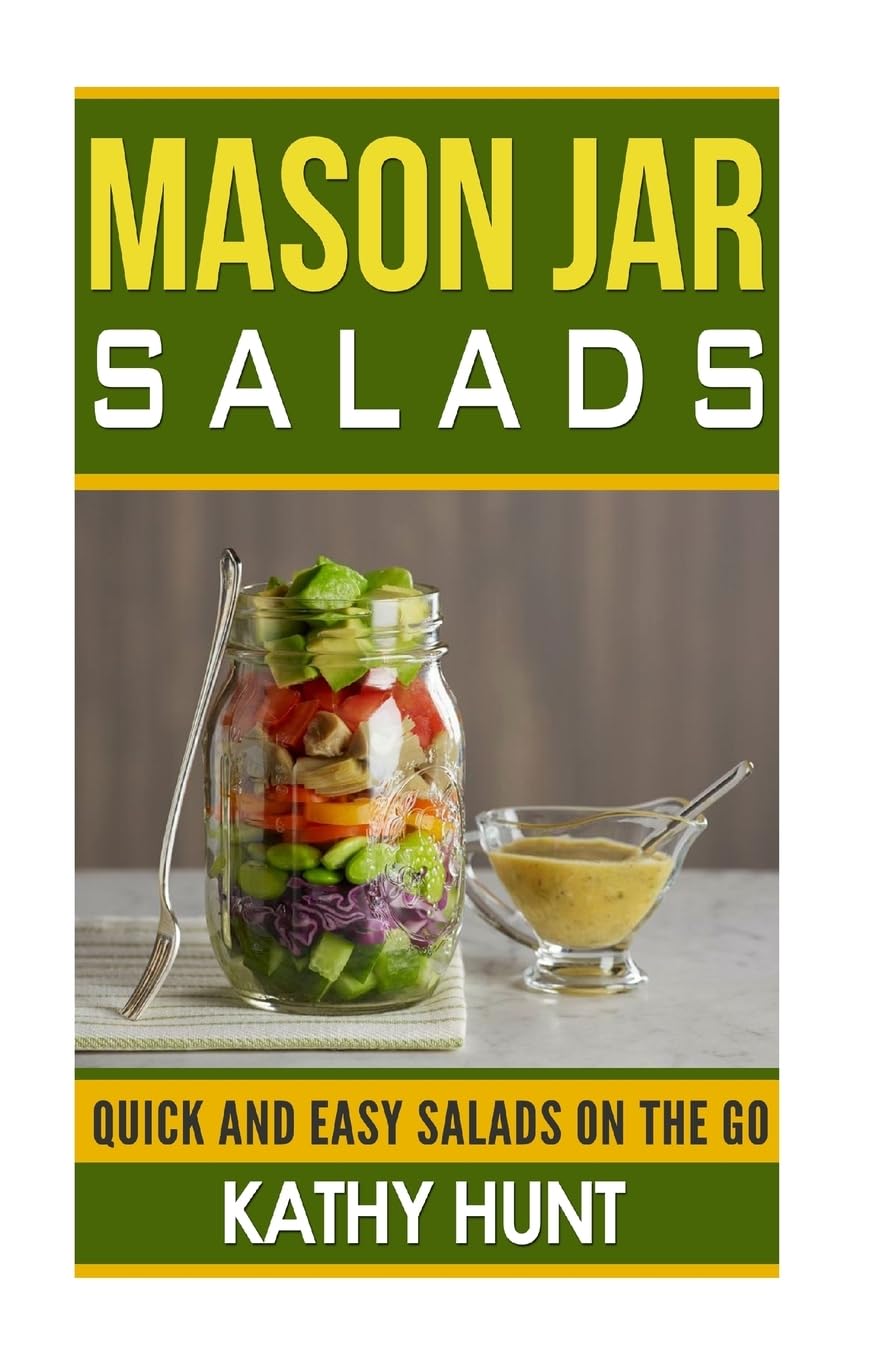 Mason Jar Salads: Quick and Easy Salads On the Go: Volume 1 (Mason Jar Salads, Mason jar Meals, Quick and Easy Jar Recipes, Jar meals)