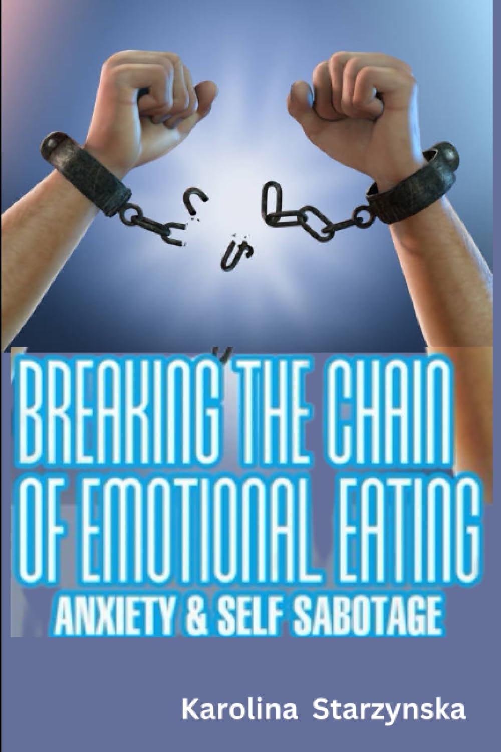 BREAKING THE CHAIN OF EMOTIONAL EATING, ANXIETY AND SELF SABOTAGE: How To Overcome A Decade Of Lasting Emotional Eating Disorders Through Anorexia, Bulimia, Binging And Over-Exercising