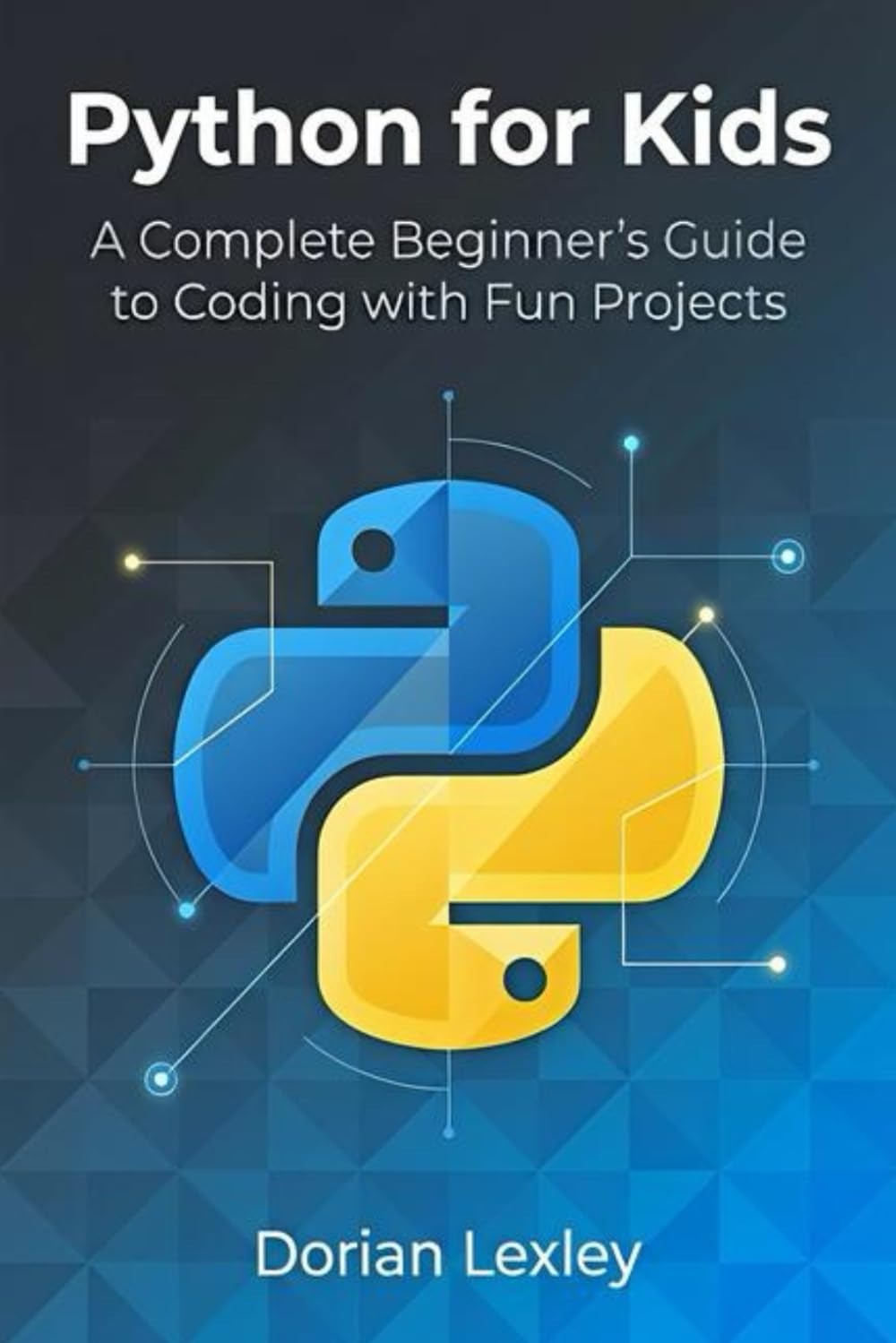 Python for Kids: A Complete Beginner’s Guide to Coding with Fun Projects
