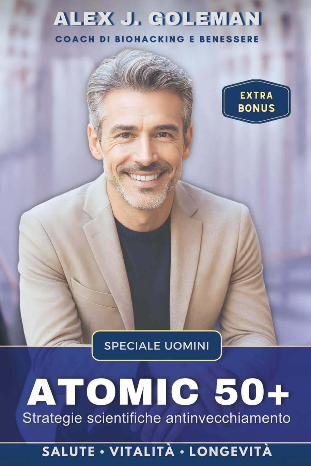 ATOMIC 50+ SPECIALE UOMINI: Strategie scientifiche antinvecchiamento. Longevità, vitalità, equilibrio! Riprogramma il tuo corpo, riaccendi la mente, ... nuova normalità. (Metodo Longevità Attiva)