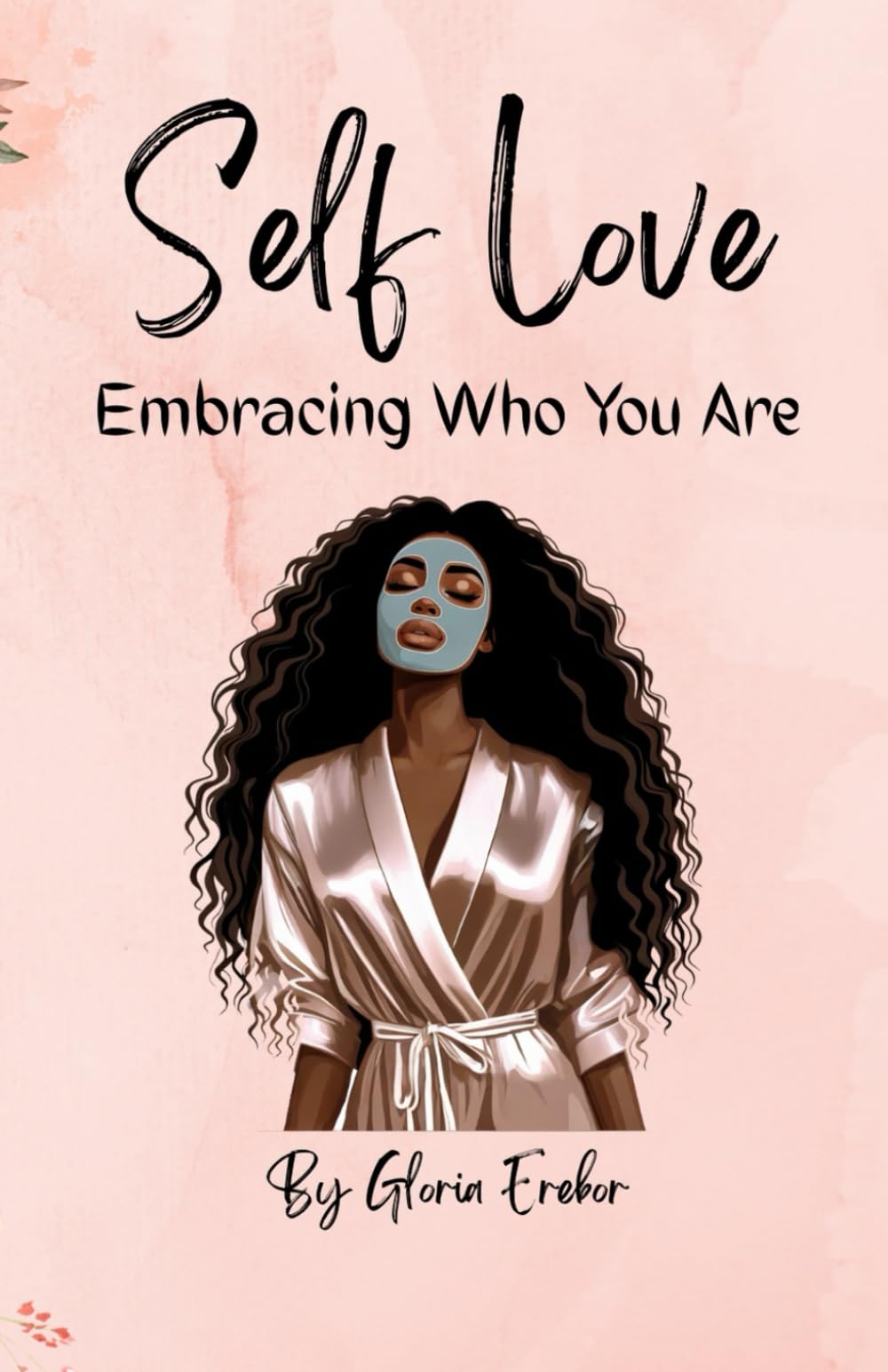 SELF LOVE: Embracing Who You Are: Reclaim Your Worth, Embrace Your Journey, and Thrive