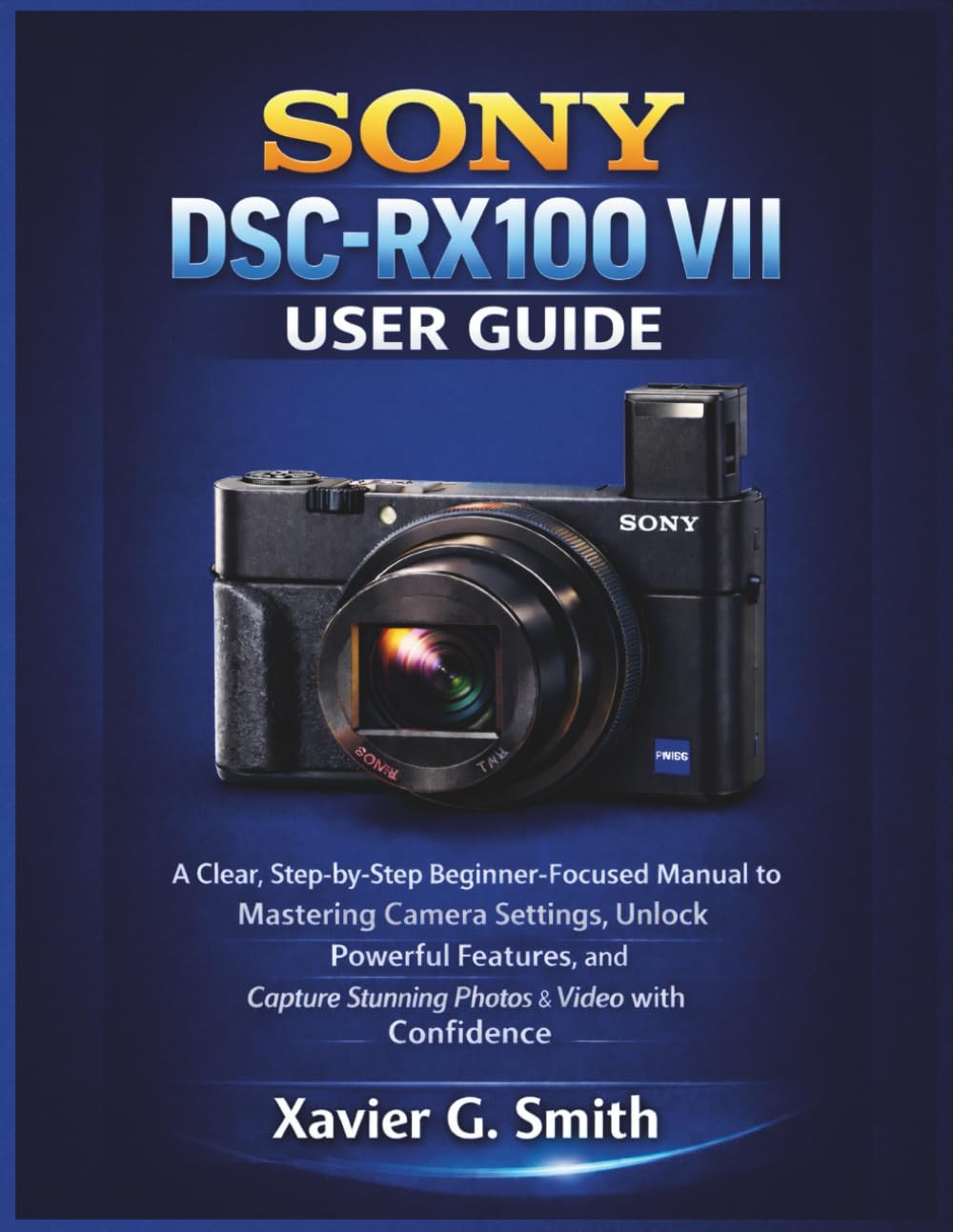 Sony DSC-RX100 VII User Guide: A Clear, Step-by-Step Beginner-Focused Manual to Mastering Camera Settings, Unlock Powerful Features, and Capture Stunning Photos & Video with Confidence