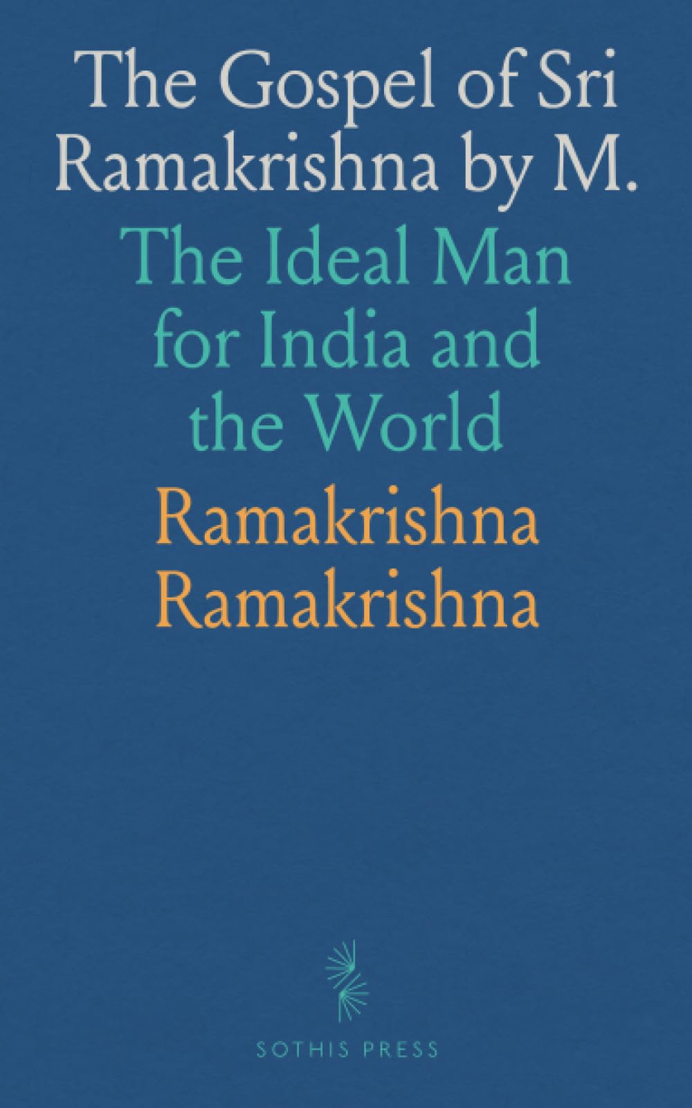 The Gospel of Sri Ramakrishna by M.: The Ideal Man for India and the World