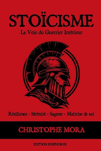 STOÏCISME - La Voie du Guerrier Intérieur: Résilience - Sérénité - Sagesse - Maîtrise de soi