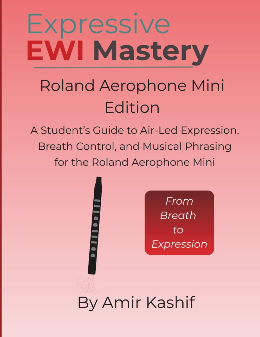 Expressive EWI Mastery Roland Aerophone Mini Edition: A Student’s Guide to Air-Led Expression, Breath Control, and Musical Phrasing on the Roland ... EWI & Electronic Digital Wind Mastery)