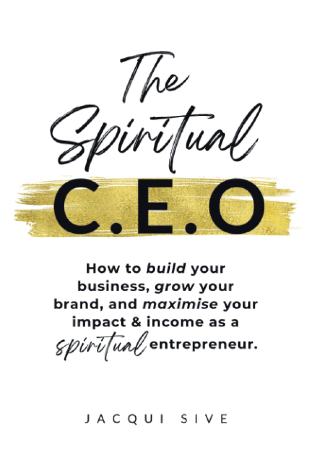 The Spiritual CEO: How to build your business, grow your brand, and maximise your impact and income as a spiritual entrepreneur
