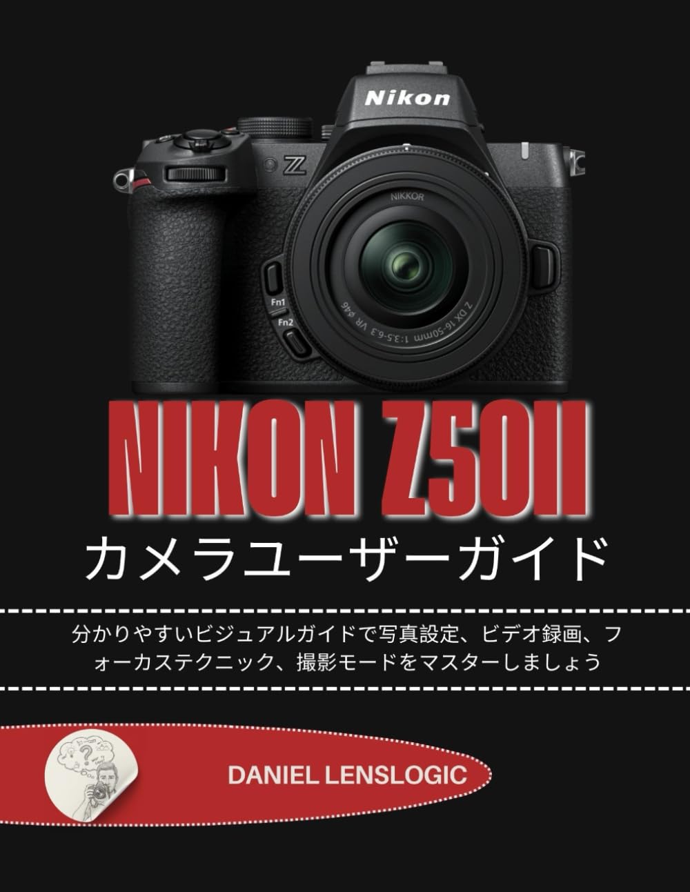 NIKON Z50II カメラユーザーガイド: 分かりやすいビジュアルガイドで写真設定、ビデオ録画、フォーカステクニック、撮影モードをマスターしましょう