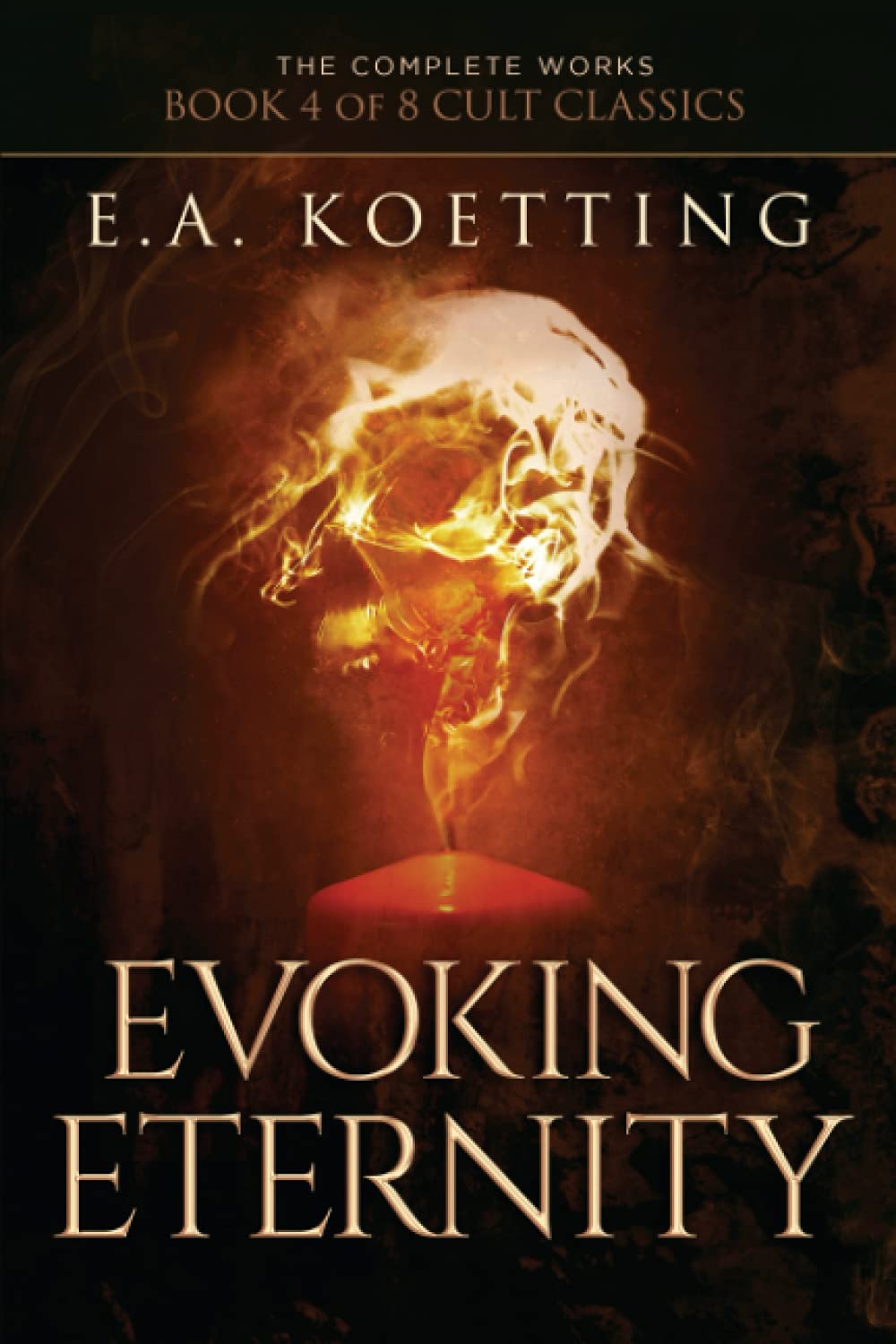 Evoking Eternity: Forbidden Rites of Evocation (The Complete Works of E.A. Koetting)