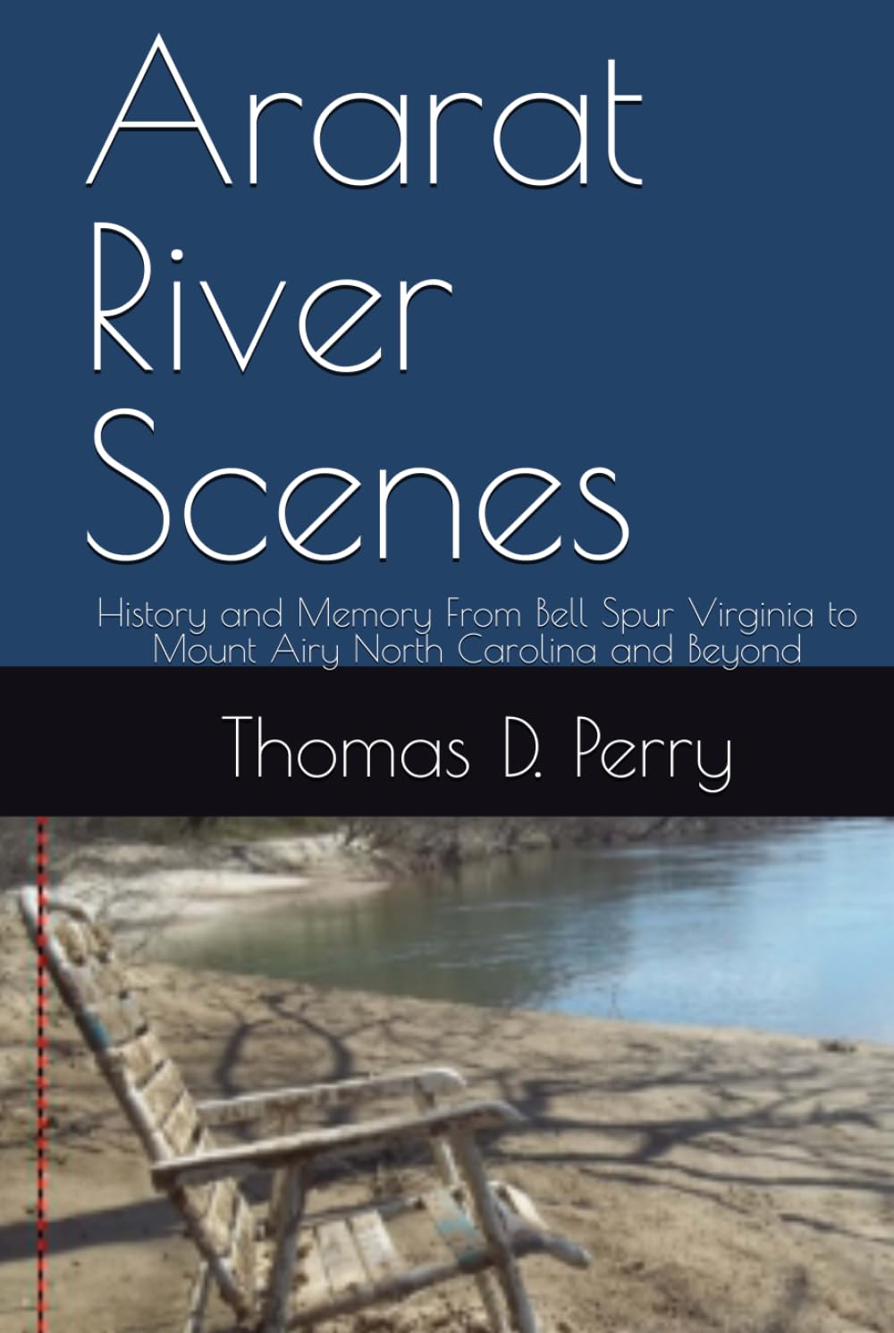 Ararat River Scenes: History and Memory From Bell Spur Virginia to Mount Airy North Carolina and Beyond