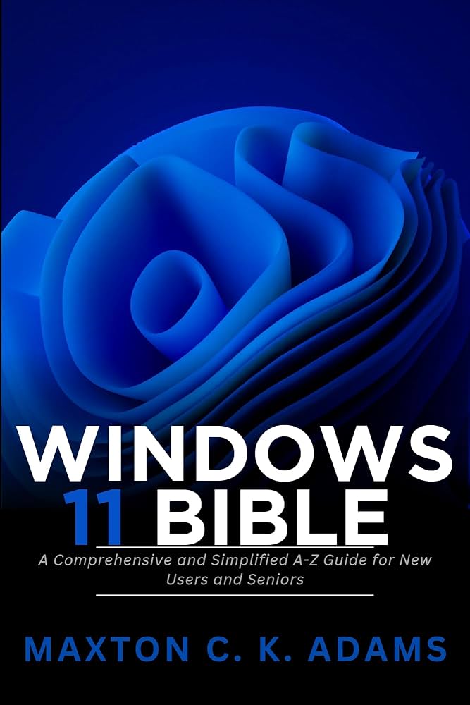 Windows 11 Bible: A Comprehensive and Simplified A-Z Guide