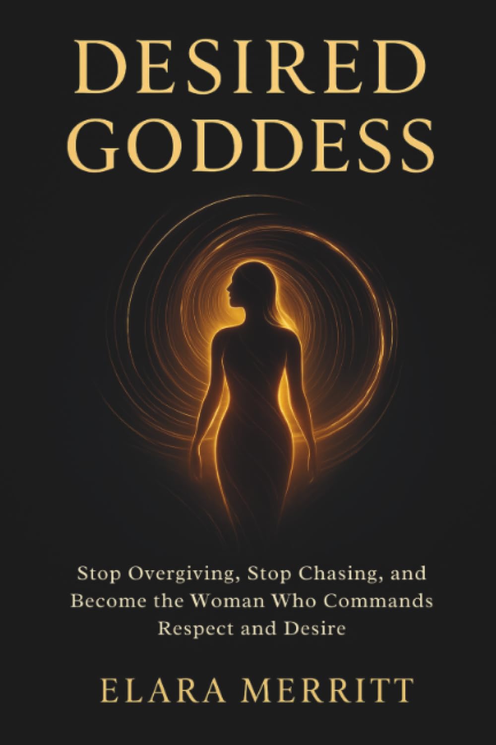 Desired Goddess: Stop Overgiving, Stop Chasing, and Become the Woman Who Commands Respect and Desire