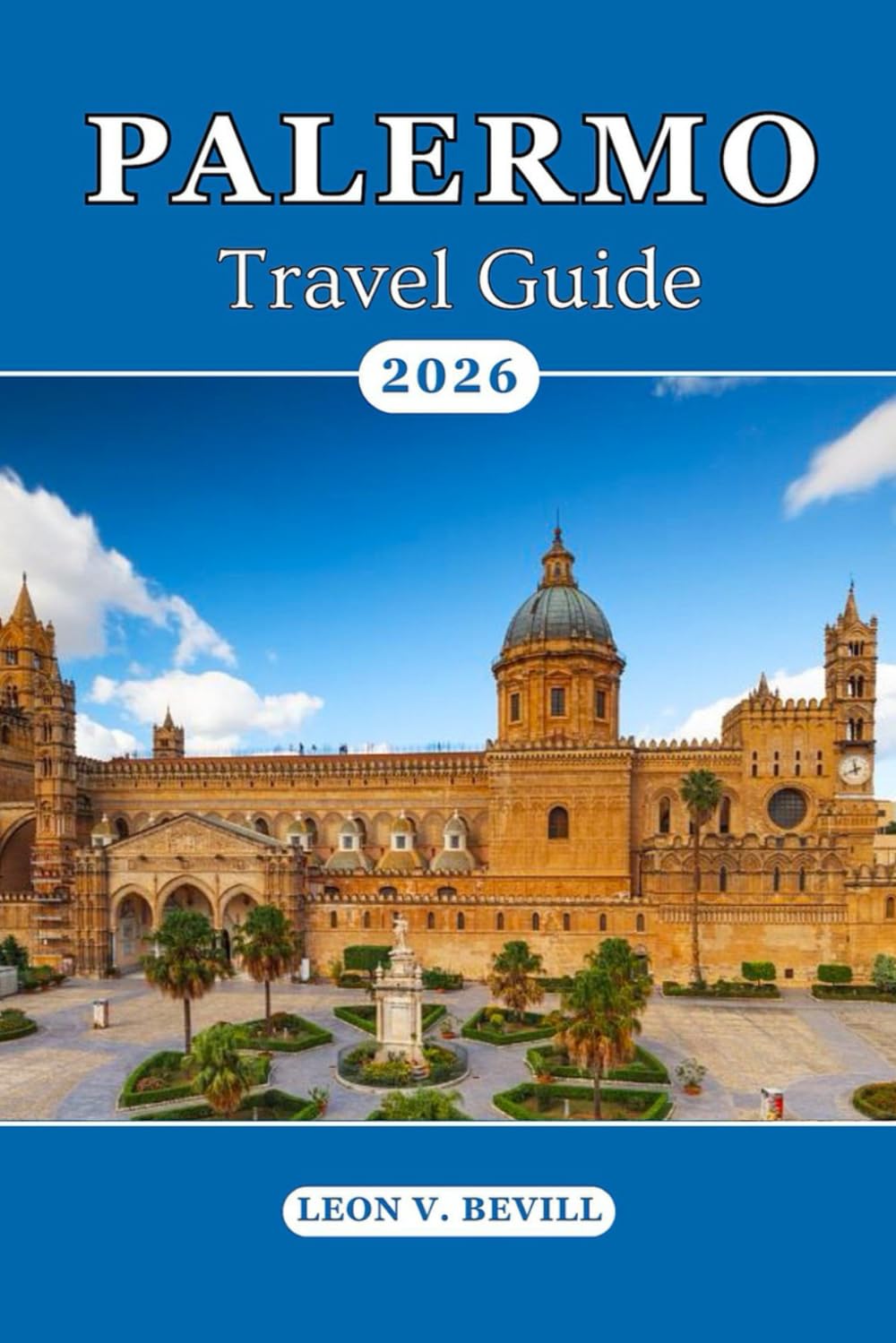 Palermo Travel Guide 2026: Discover the Soul of Sicily: Top Attractions, Beaches, Historic Streets, Foods, Vibrant Culture, Hidden Gems & Local Secrets