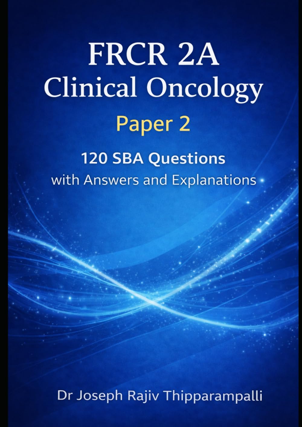 FRCR 2A Clinical Oncology – Paper 2: 120 SBA Questions with Answers and Explanations (The FRCR Oncology Companion Series)