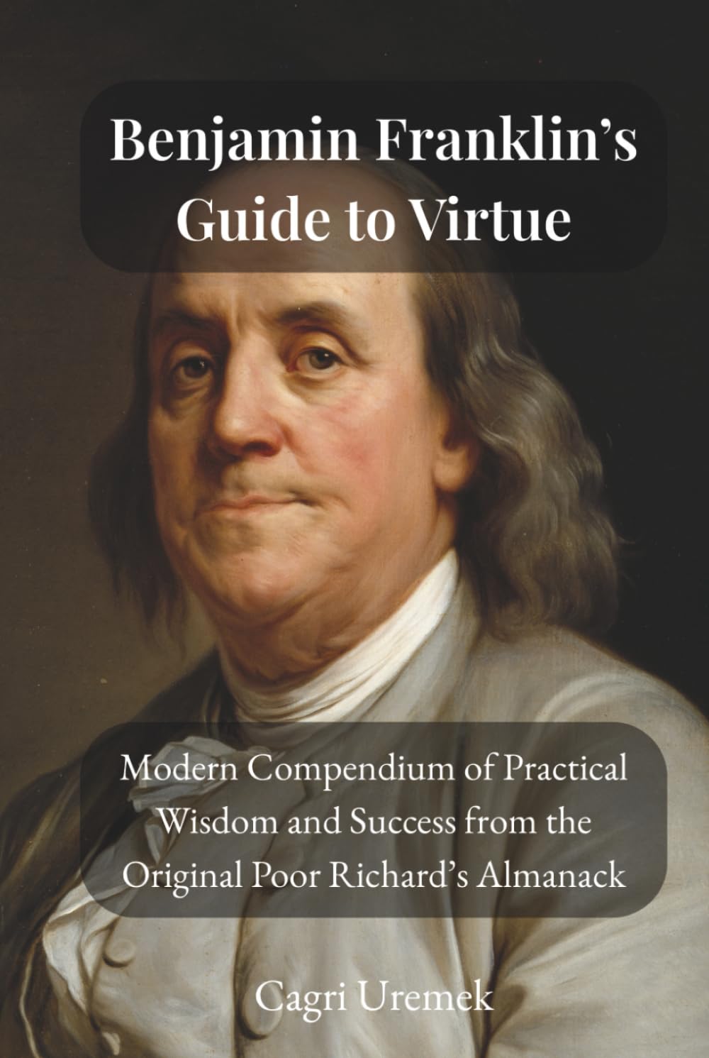 Benjamin Franklin’s Guide to Virtue: A Modern Compendium of Practical Wisdom and Success from the Original Poor Richard’s Almanack