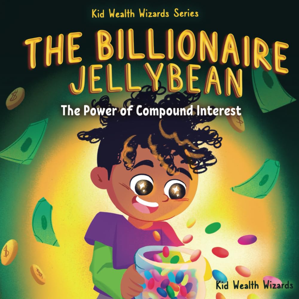 The Billionaire Jellybean: The Power of Compound Interest - A Fun Guide to Growing Money for Kids (Kid Wealth Wizards Series)