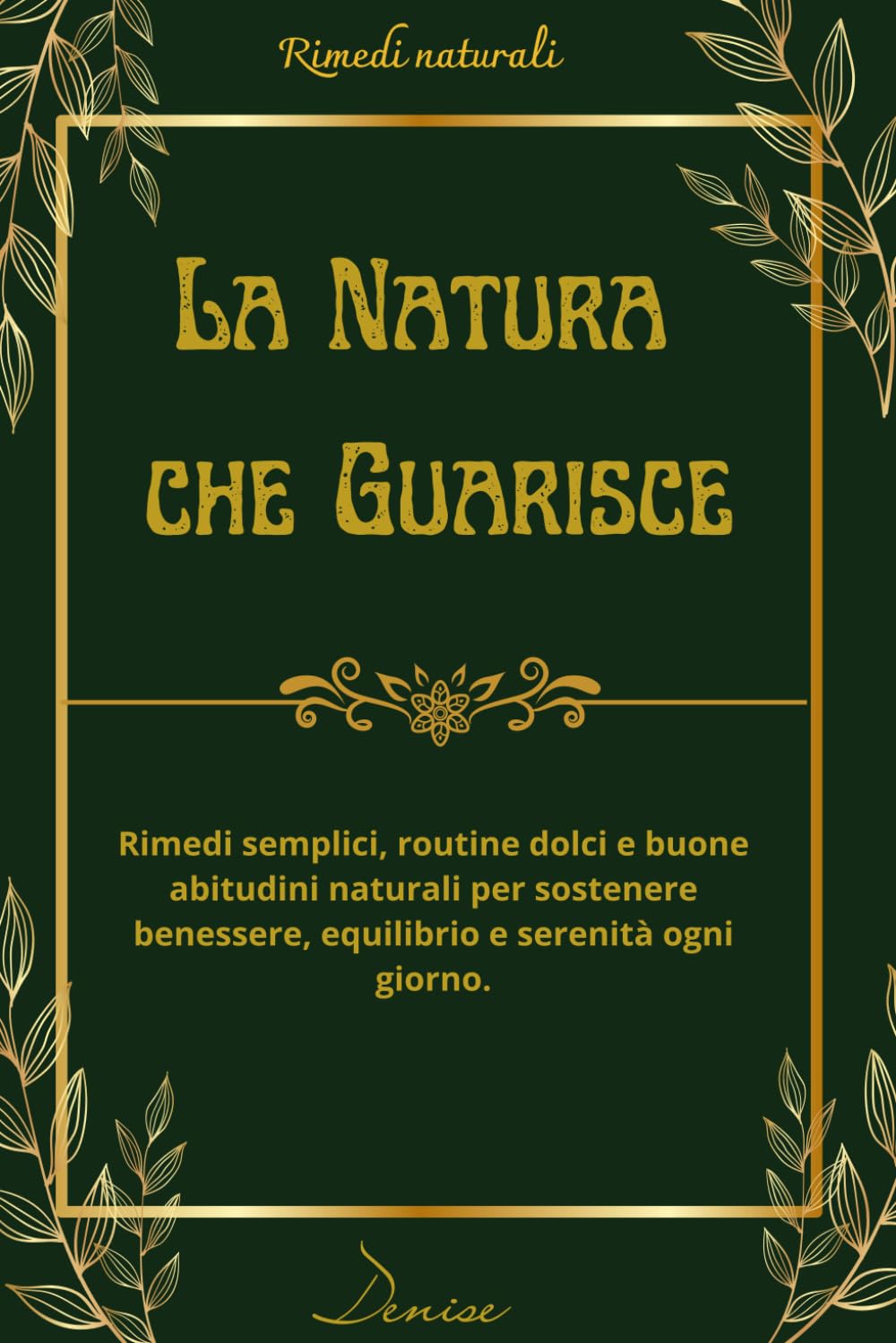 La Natura che Guarisce: Rimedi semplici, routine dolci e buone abitudini naturali per sostenere benessere, equilibrio e serenità ogni giorno