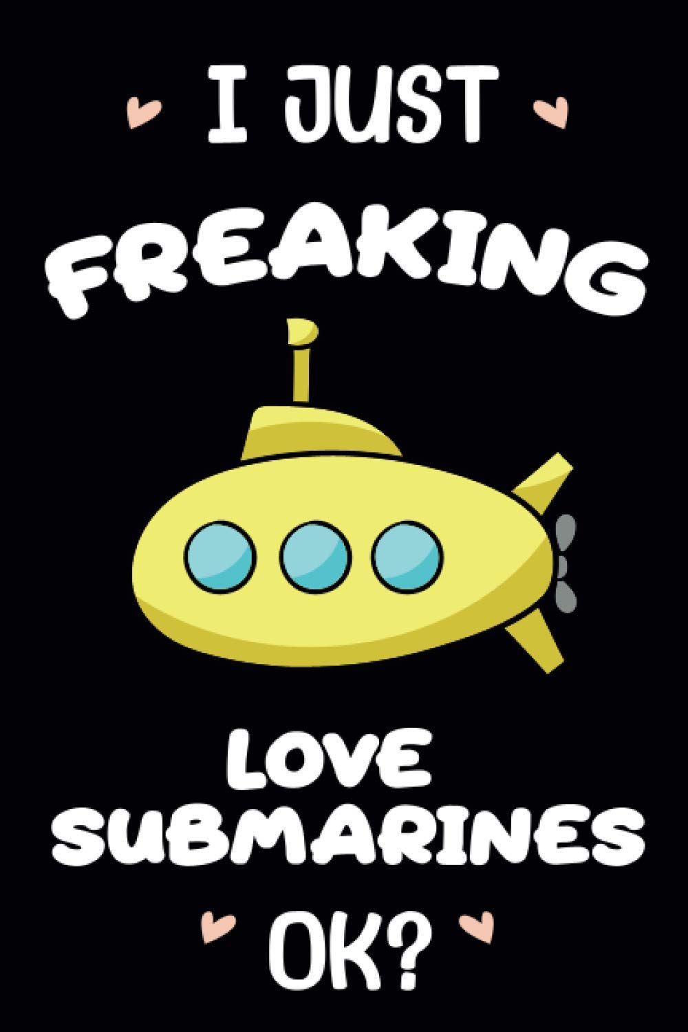I just freaking love Submarines OK?: Submarines Lovers Funny Gifts Journal Lined Notebook 6x9 110 Pages