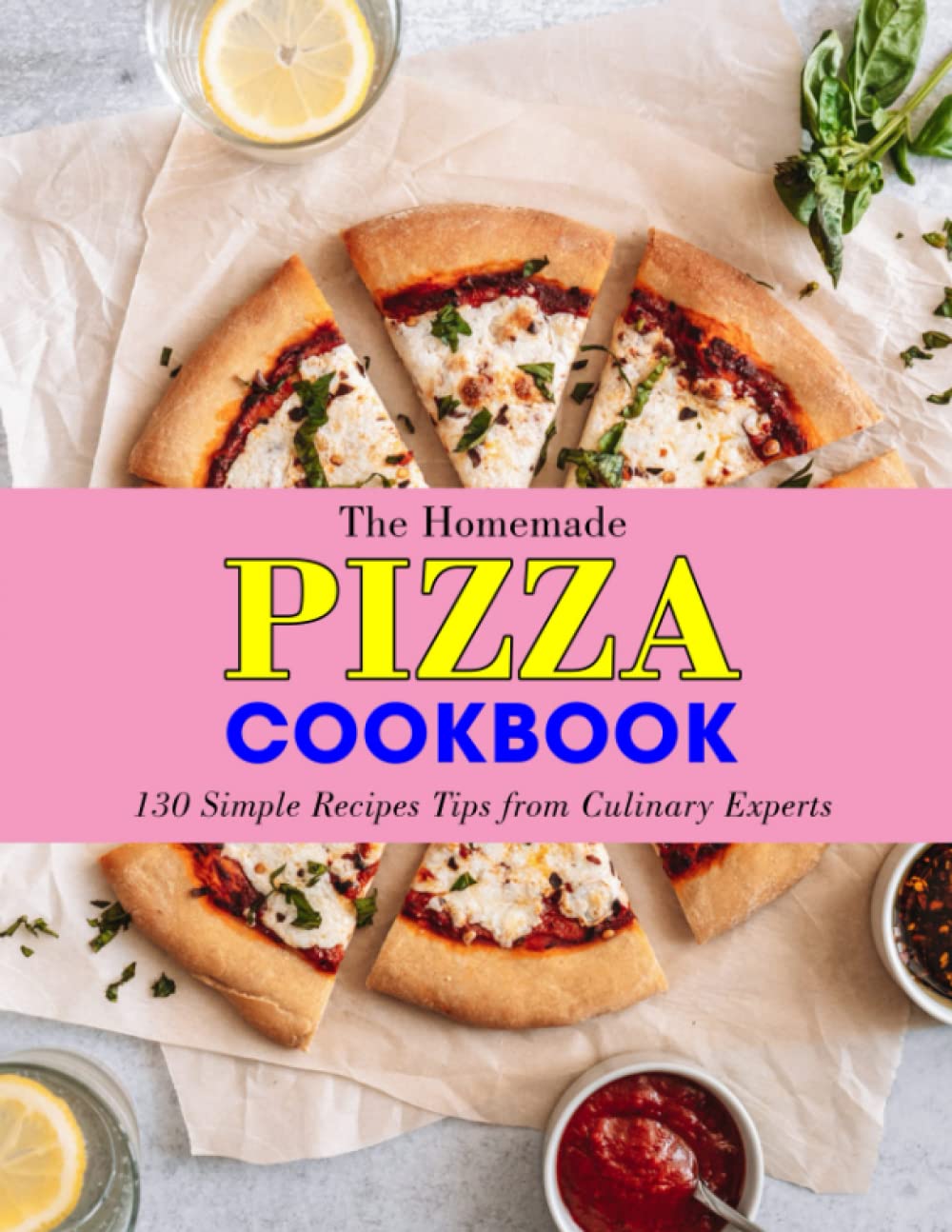 The Homemade Pizza Cookbook: 130 Simple Recipes Tips from Culinary Experts