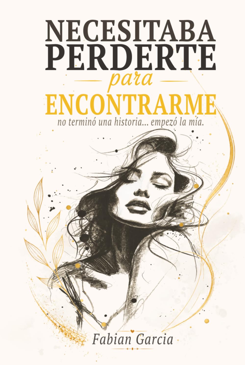 Necesitaba perderte para encontrarme: No terminó una historia… empezó la mía. Para todas las que alguna vez dejaron su autoestima en manos de alguien que no la merecía.