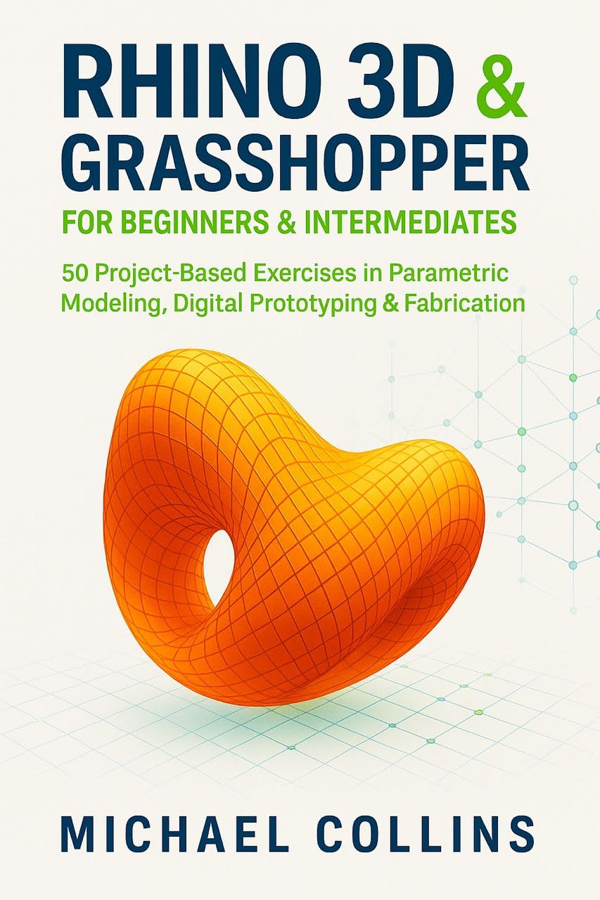 Rhino 3D & Grasshopper for Beginners & Intermediates : 50 Project-Based Exercises in Parametric Modeling, Digital Prototyping & Fabrication (Next-Gen CAD Learning Series)