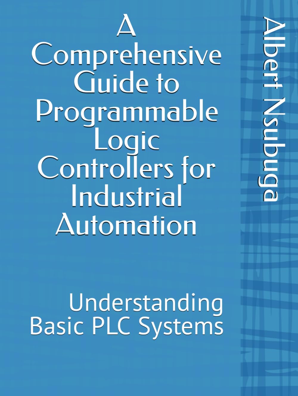 A Comprehensive Guide to Programmable Logic Controllers for Industrial Automation: Understanding Basic PLC Systems