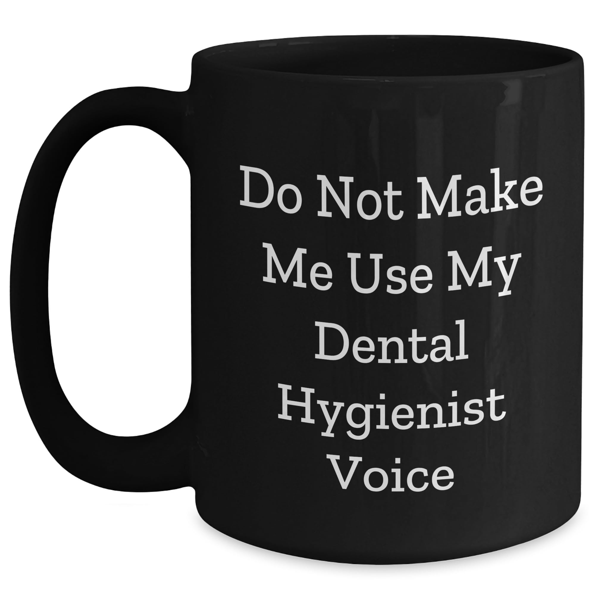 Dental Hygienist Humor Black Coffee Mug - Do Not Make Me Use My Dental Hygienist Voice - Birthday Unique Gift for Dental Hygienist from Friends, Coworkers or Family